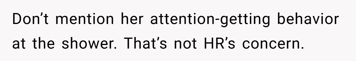 Don’t mention her attention-getting behavior at the shower. That’s not HR’s concern.