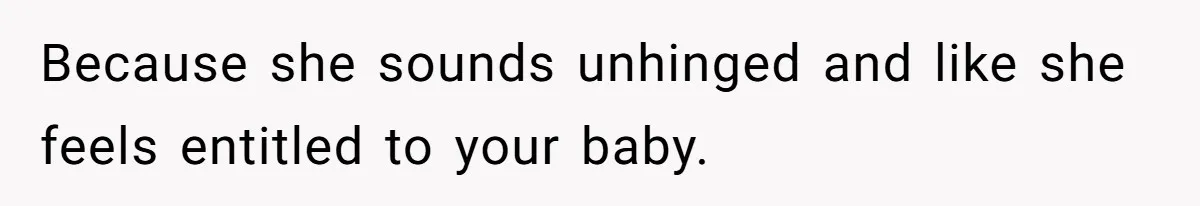 Because she sounds unhinged and like she feels entitled to your baby.
