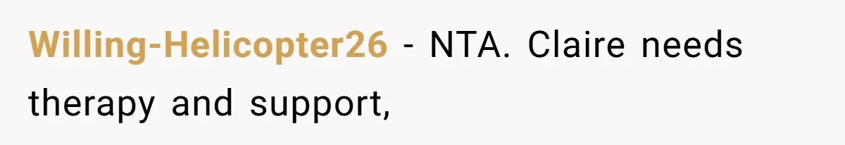 Willing-Helicopter26 − NTA. Claire needs therapy and support,