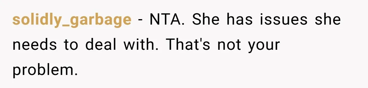 solidly_garbage − NTA. She has issues she needs to deal with. That's not your problem.