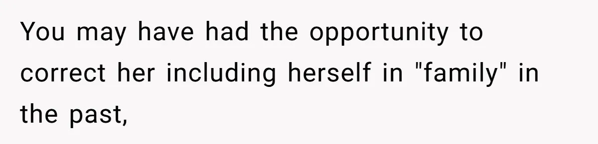 You may have had the opportunity to correct her including herself in "family" in the past,