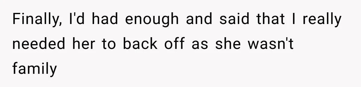 Finally, I'd had enough and said that I really needed her to back off as she wasn't family