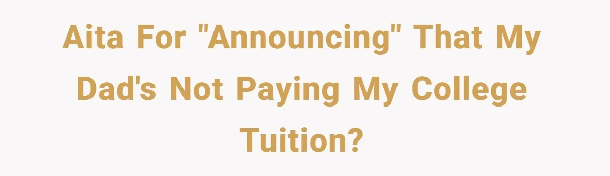 Daughter Tells Family She’s Paying For College Herself Not Dad, He Gets Mad And Calls Her Out AITA for "announcing" that my dad's not paying my college tuition?
