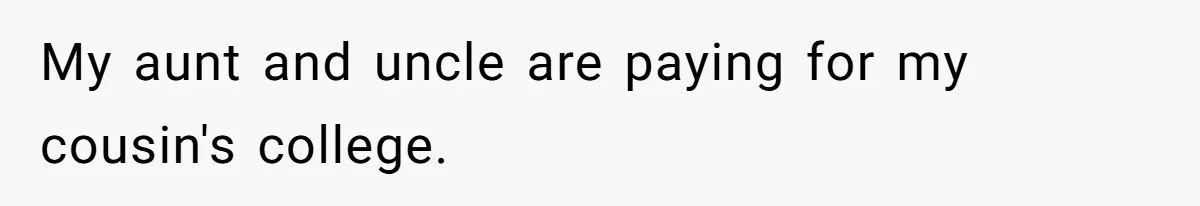 Daughter Tells Family She’s Paying For College Herself Not Dad, He Gets Mad And Calls Her Out My aunt and uncle are paying for my cousin's college.