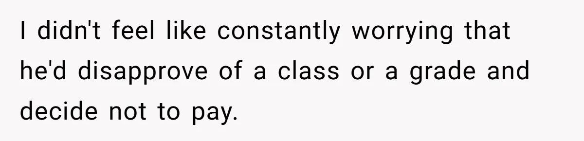 Daughter Tells Family She’s Paying For College Herself Not Dad, He Gets Mad And Calls Her Out I didn't feel like constantly worrying that he'd disapprove of a class or a grade and decide not to pay.