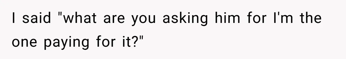 Daughter Tells Family She’s Paying For College Herself Not Dad, He Gets Mad And Calls Her Out I said "what are you asking him for I'm the one paying for it?"