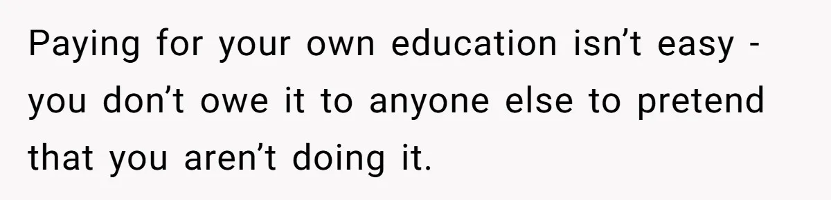 Daughter Tells Family She’s Paying For College Herself Not Dad, He Gets Mad And Calls Her Out Paying for your own education isn’t easy - you don’t owe it to anyone else to pretend that you aren’t doing it.