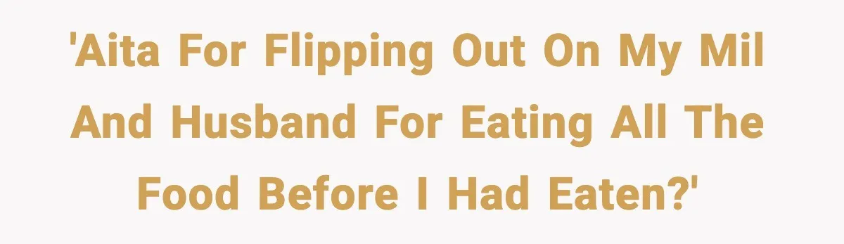 Husband Lets Mom Eat Wife’s Dinner, Then Calls Her “Mental” When She Snaps 'AITA for flipping out on my MIL and husband for eating all the food before I had eaten?'