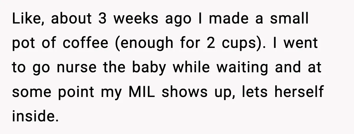 Husband Lets Mom Eat Wife’s Dinner, Then Calls Her “Mental” When She Snaps Like, about 3 weeks ago I made a small pot of coffee (enough for 2 cups). I went to go nurse the baby while waiting and at some point my...