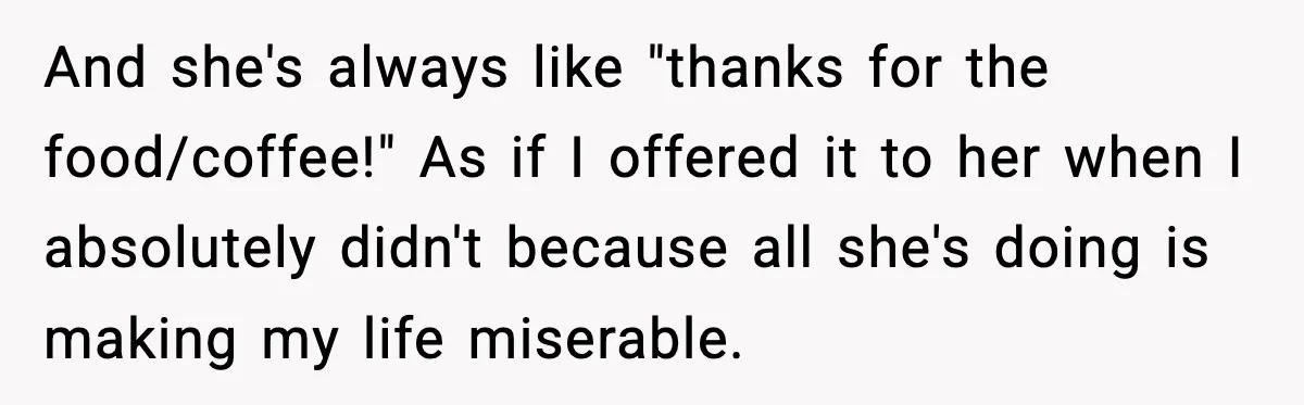 Husband Lets Mom Eat Wife’s Dinner, Then Calls Her “Mental” When She Snaps And she's always like "thanks for the food/coffee!" As if I offered it to her when I absolutely didn't because all she's doing is making my life miserable.