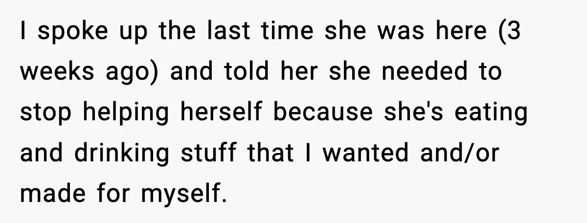 Husband Lets Mom Eat Wife’s Dinner, Then Calls Her “Mental” When She Snaps I spoke up the last time she was here (3 weeks ago) and told her she needed to stop helping herself because she's eating and drinking stuff that I wanted...