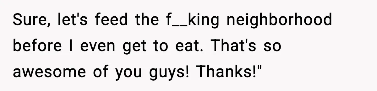 Husband Lets Mom Eat Wife’s Dinner, Then Calls Her “Mental” When She Snaps Sure, let's feed the f__king neighborhood before I even get to eat. That's so awesome of you guys! Thanks!"