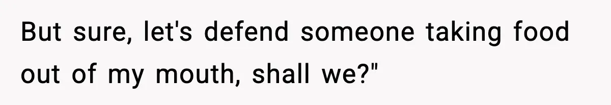 Husband Lets Mom Eat Wife’s Dinner, Then Calls Her “Mental” When She Snaps But sure, let's defend someone taking food out of my mouth, shall we?"