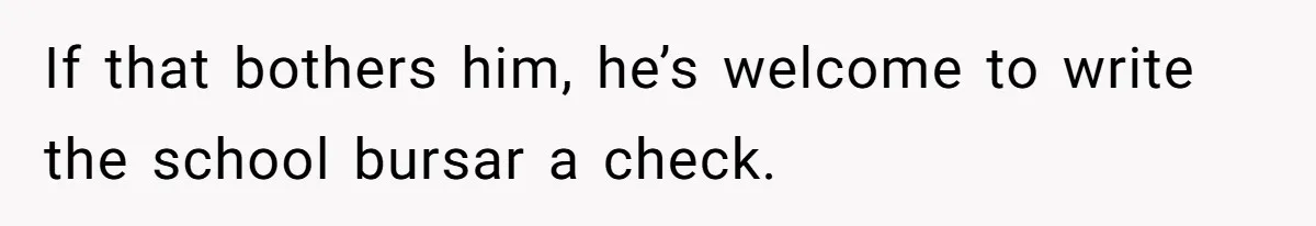 Daughter Tells Family She’s Paying For College Herself Not Dad, He Gets Mad And Calls Her Out If that bothers him, he’s welcome to write the school bursar a check.