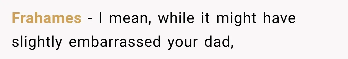 Daughter Tells Family She’s Paying For College Herself Not Dad, He Gets Mad And Calls Her Out Frahames − I mean, while it might have slightly embarrassed your dad,