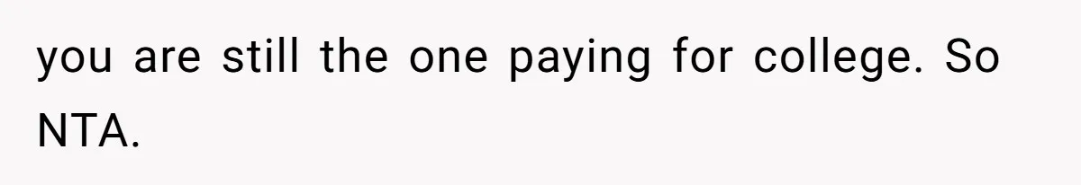 Daughter Tells Family She’s Paying For College Herself Not Dad, He Gets Mad And Calls Her Out you are still the one paying for college. So NTA.