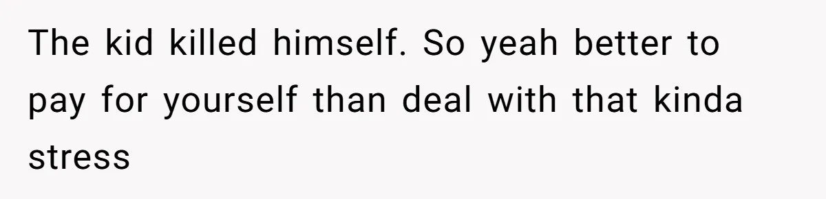 Daughter Tells Family She’s Paying For College Herself Not Dad, He Gets Mad And Calls Her Out The kid killed himself. So yeah better to pay for yourself than deal with that kinda stress