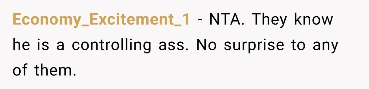 Daughter Tells Family She’s Paying For College Herself Not Dad, He Gets Mad And Calls Her Out Economy_Excitement_1 − NTA. They know he is a controlling ass. No surprise to any of them.