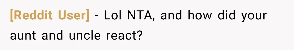 [Reddit User] − Lol NTA, and how did your aunt and uncle react?
