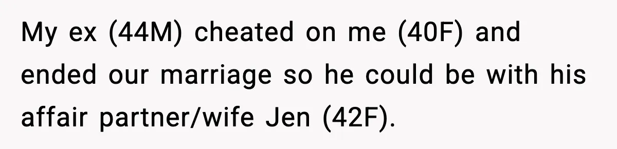 My ex (44M) cheated on me (40F) and ended our marriage so he could be with his affair partner/wife Jen (42F).