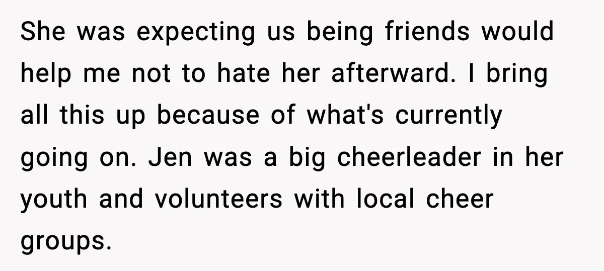 She was expecting us being friends would help me not to hate her afterward. I bring all this up because of what's currently going on. Jen was a big cheerleader...