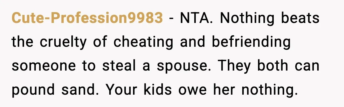 Cute-Profession9983 - NTA. Nothing beats the cruelty of cheating and befriending someone to steal a spouse. They both can pound sand. Your kids owe her nothing.