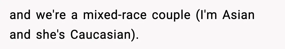 and we're a mixed-race couple (I'm Asian and she's Caucasian).