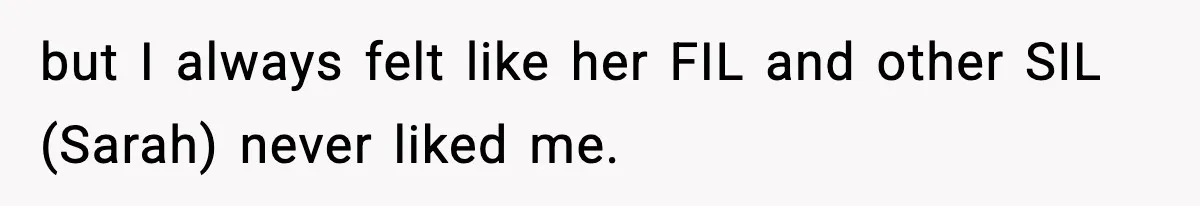 but I always felt like her FIL and other SIL (Sarah) never liked me.