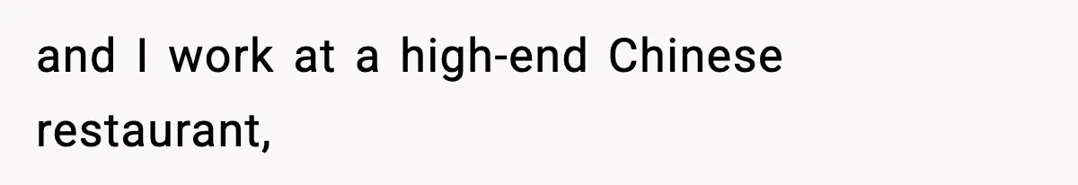 and I work at a high-end Chinese restaurant,