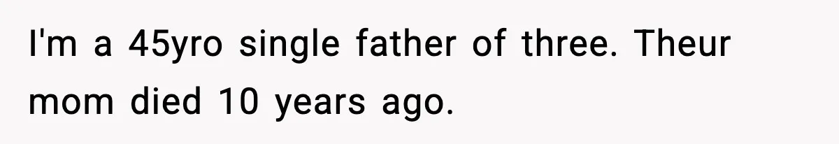 I'm a 45yro single father of three. Theur mom died 10 years ago.
