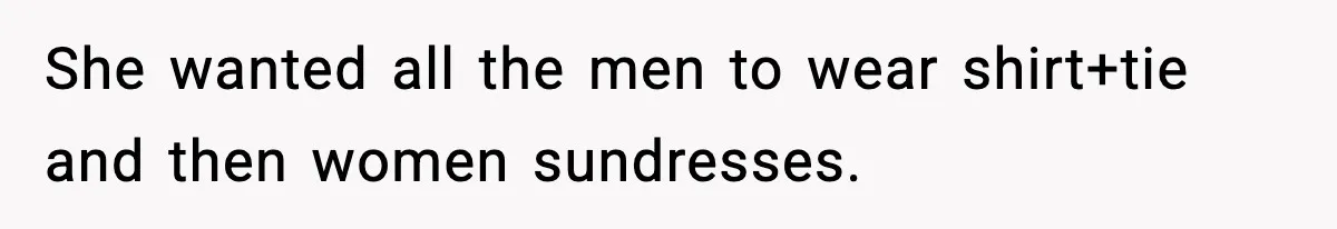 She wanted all the men to wear shirt+tie and then women sundresses.