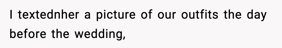 I textednher a picture of our outfits the day before the wedding,