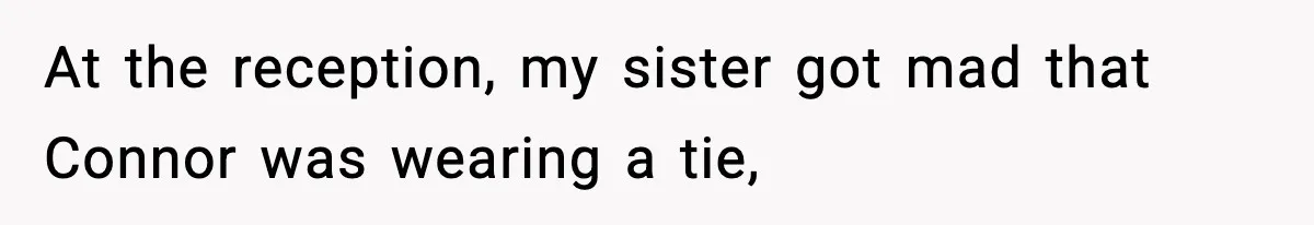 At the reception, my sister got mad that Connor was wearing a tie,