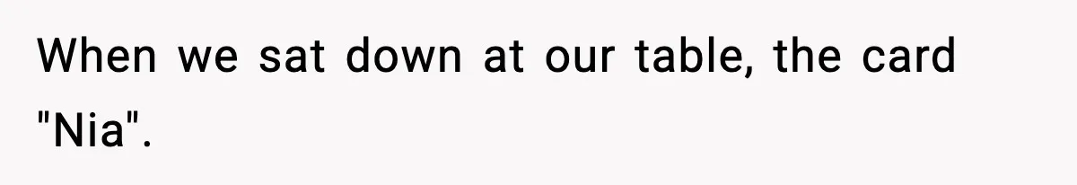When we sat down at our table, the card "Nia".