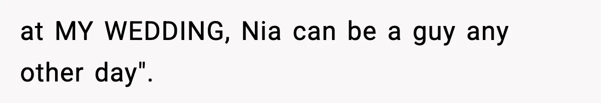 at MY WEDDING, Nia can be a guy any other day".