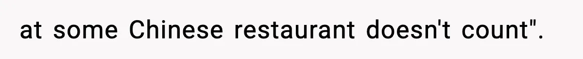 at some Chinese restaurant doesn't count".