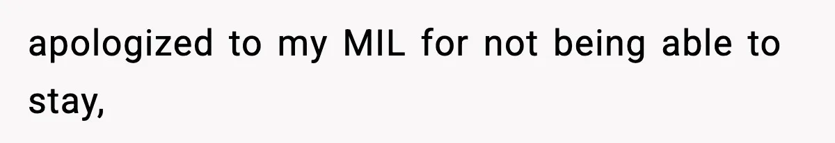 apologized to my MIL for not being able to stay,