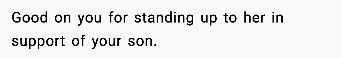 Good on you for standing up to her in support of your son.