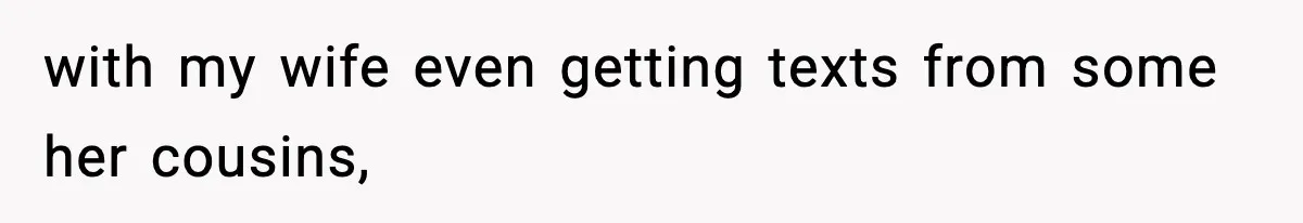 with my wife even getting texts from some her cousins,