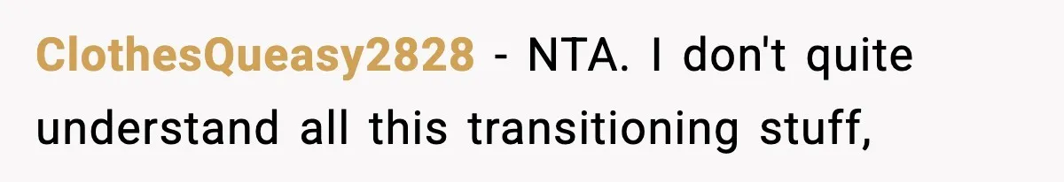 ClothesQueasy2828 - NTA. I don't quite understand all this transitioning stuff,