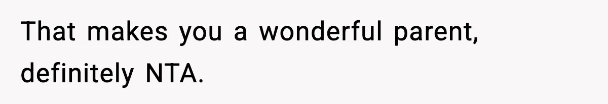 That makes you a wonderful parent, definitely NTA.
