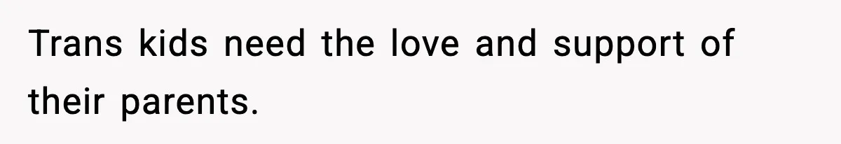 Trans kids need the love and support of their parents.
