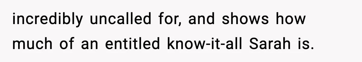 incredibly uncalled for, and shows how much of an entitled know-it-all Sarah is.