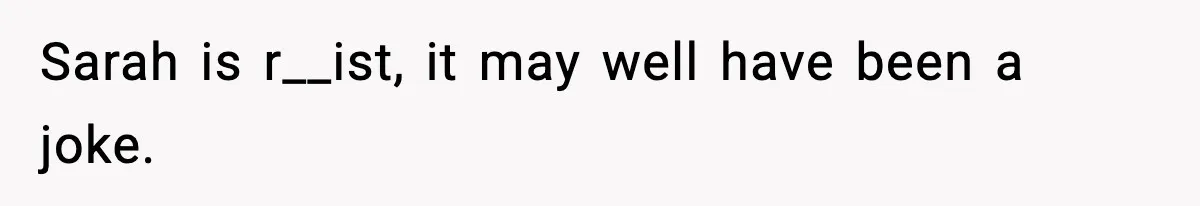 Sarah is r__ist, it may well have been a joke.