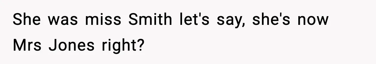 She was miss Smith let's say, she's now Mrs Jones right?