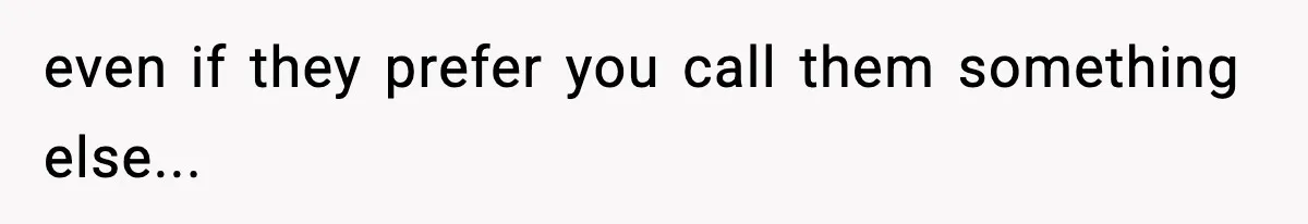 even if they prefer you call them something else...