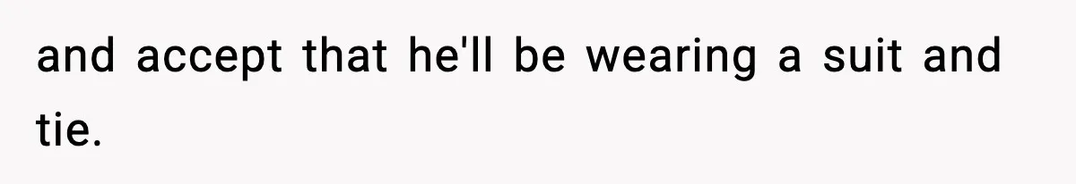and accept that he'll be wearing a suit and tie.