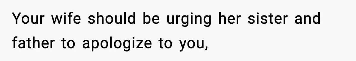 Your wife should be urging her sister and father to apologize to you,