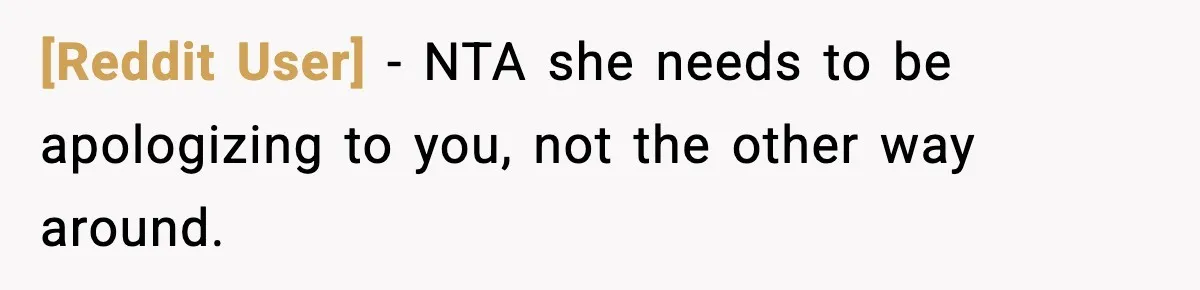 [Reddit User] - NTA she needs to be apologizing to you, not the other way around.