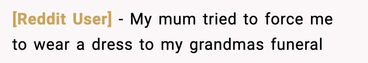 [Reddit User] - My mum tried to force me to wear a dress to my grandmas funeral